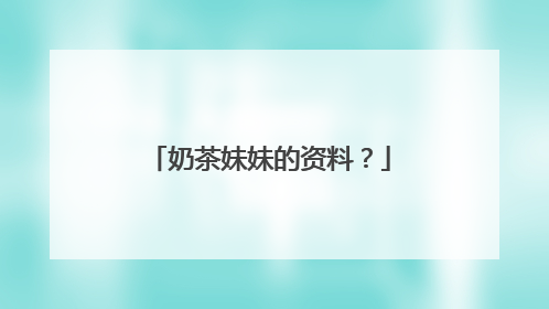 奶茶妹妹的资料？