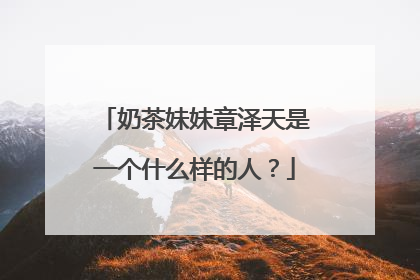 奶茶妹妹章泽天是一个什么样的人?