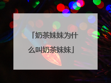 奶茶妹妹为什么叫奶茶妹妹