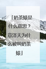 奶茶婊是什么意思？章泽天为什么被叫奶茶婊