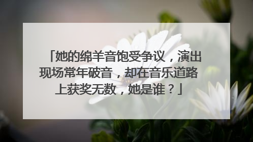 她的绵羊音饱受争议，演出现场常年破音，却在音乐道路上获奖无数，她是谁？