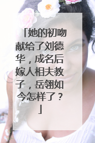 她的初吻献给了刘德华，成名后嫁人相夫教子，岳翎如今怎样了？