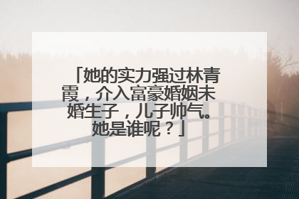 她的实力强过林青霞,介入富豪婚姻未婚生子,儿子帅气。她是谁呢?