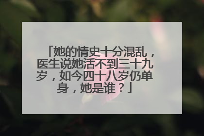她的情史十分混乱，医生说她活不到三十九岁，如今四十八岁仍单身，她是谁？