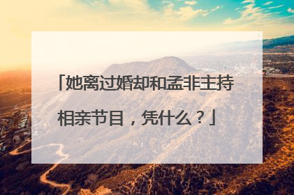 她离过婚却和孟非主持相亲节目,凭什么?