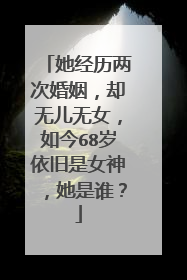 她经历两次婚姻,却无儿无女,如今68岁依旧是女神,她是谁?