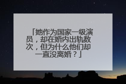 她作为国家一级演员，却在婚内出轨数次，但为什么他们却一直没离婚？