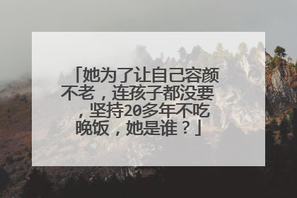 她为了让自己容颜不老，连孩子都没要，坚持20多年不吃晚饭，她是谁？