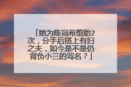 她为陈冠希堕胎2次，分手后搭上有妇之夫，如今是不是仍背负小三的骂名？