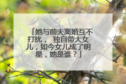 她与前夫离婚互不打扰， 独自带大女儿，如今女儿成了明星，她是谁？