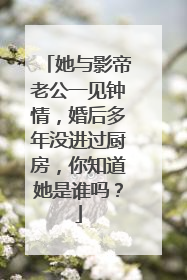 她与影帝老公一见钟情,婚后多年没进过厨房,你知道她是谁吗?