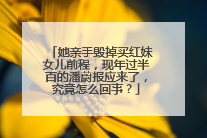 她亲手毁掉买红妹女儿前程，现年过半百的潘蔚报应来了，究竟怎么回事？