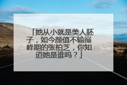 她从小就是美人胚子,如今颜值不输巅峰期的张柏芝,你知道她是谁吗?