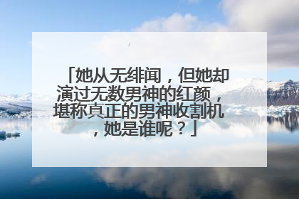 她从无绯闻，但她却演过无数男神的红颜，堪称真正的男神收割机，她是谁呢？