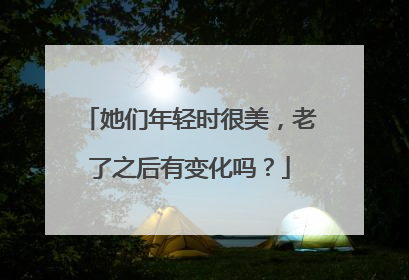 她们年轻时很美,老了之后有变化吗?