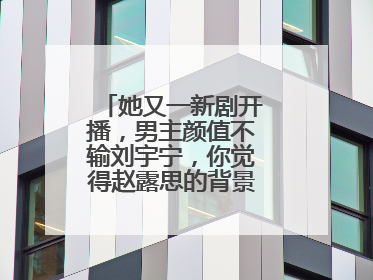 她又一新剧开播,男主颜值不输刘宇宁,你觉得赵露思的背景是怎样的呢?