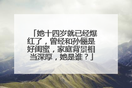 她十四岁就已经爆红了,曾经和孙俪是好闺蜜,家庭背景相当深厚,她是谁?