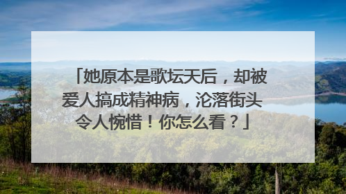 她原本是歌坛天后，却被爱人搞成精神病，沦落街头令人惋惜！你怎么看？