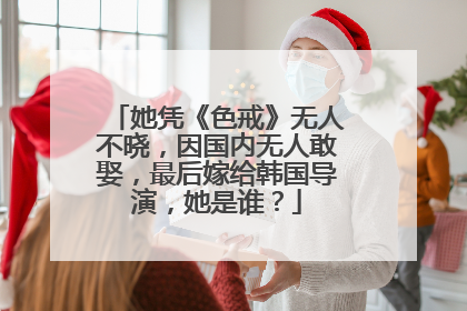 她凭《色戒》无人不晓，因国内无人敢娶，最后嫁给韩国导演，她是谁？