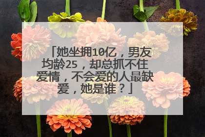 她坐拥10亿，男友均龄25，却总抓不住爱情，不会爱的人最缺爱，她是谁？