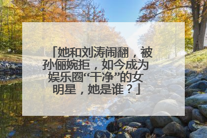 她和刘涛闹翻，被孙俪婉拒，如今成为娱乐圈“干净”的女明星，她是谁？