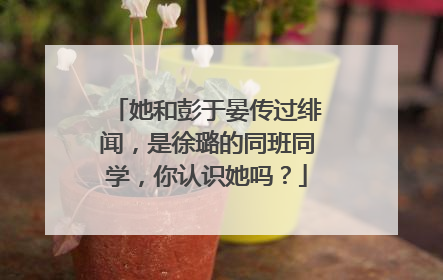 她和彭于晏传过绯闻，是徐璐的同班同学，你认识她吗？