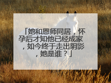 她和恩师同居,怀孕后才知他已经成家,如今终于走出阴影,她是谁?