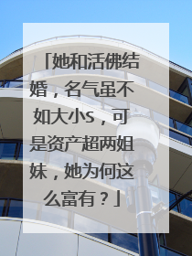 她和活佛结婚，名气虽不如大小S，可是资产超两姐妹，她为何这么富有？