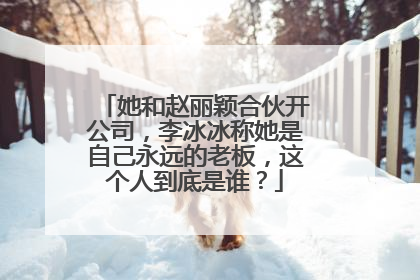 她和赵丽颖合伙开公司,李冰冰称她是自己永远的老板,这个人到底是谁?