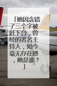 她因念错了三个字被赶下台，曾经的著名主持人，如今毫无存在感，她是谁？