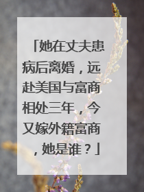 她在丈夫患病后离婚,远赴美国与富商相处三年,今又嫁外籍富商,她是谁?