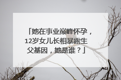 她在事业巅峰怀孕，12岁女儿长相暴露生父基因，她是谁？