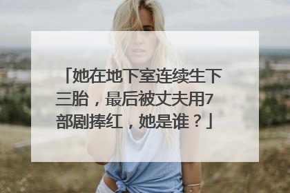 她在地下室连续生下三胎，最后被丈夫用7部剧捧红，她是谁？