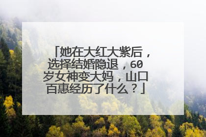 她在大红大紫后，选择结婚隐退，60岁女神变大妈，山口百惠经历了什么？