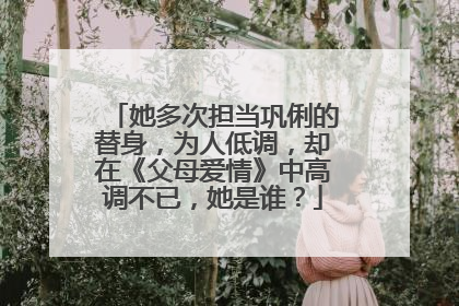 她多次担当巩俐的替身，为人低调，却在《父母爱情》中高调不已，她是谁？