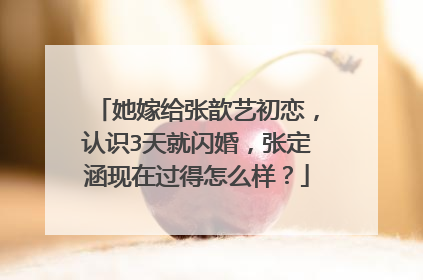 她嫁给张歆艺初恋，认识3天就闪婚，张定涵现在过得怎么样？