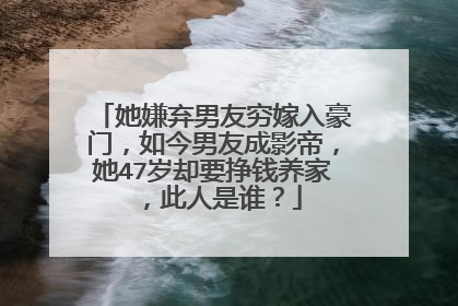她嫌弃男友穷嫁入豪门，如今男友成影帝，她47岁却要挣钱养家，此人是谁？