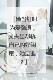 她当红时为爱隐退，丈夫出却轨自己的好闺蜜，她是谁？