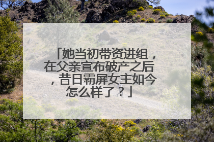 她当初带资进组,在父亲宣布破产之后,昔日霸屏女主如今怎么样了?