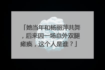 她当年和杨丽萍共舞，后来因一场意外双腿瘫痪，这个人是谁？