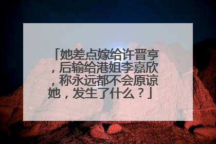 她差点嫁给许晋亨，后输给港姐李嘉欣，称永远都不会原谅她，发生了什么？