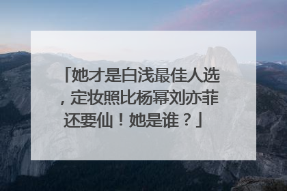 她才是白浅最佳人选，定妆照比杨幂刘亦菲还要仙！她是谁？
