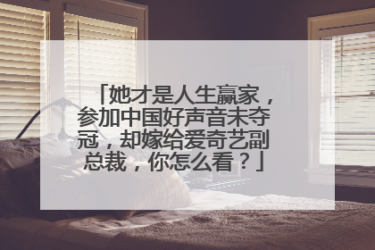 她才是人生赢家,参加中国好声音未夺冠,却嫁给爱奇艺副总裁,你怎么看?