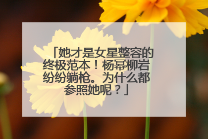 她才是女星整容的终极范本!杨幂柳岩纷纷躺枪。为什么都参照她呢?