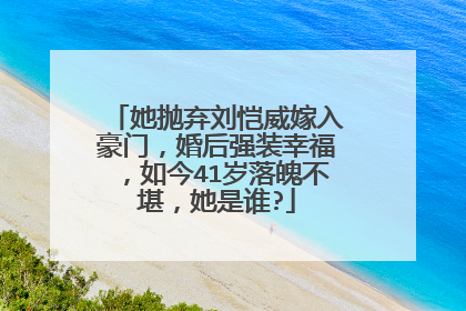 她抛弃刘恺威嫁入豪门,婚后强装幸福,如今41岁落魄不堪,她是谁?