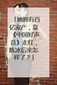 她拥有百亿家产，靠《中国好声音》走红，陈冰后来怎样了？