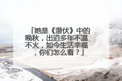 她是《潜伏》中的晚秋，出道多年不温不火，如今生活幸福，你们怎么看？