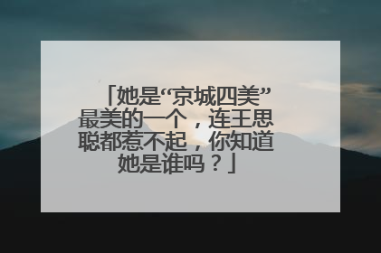 她是“京城四美”最美的一个，连王思聪都惹不起，你知道她是谁吗？