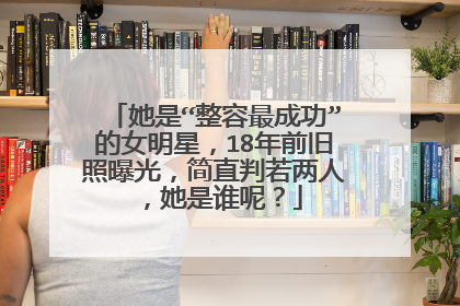 她是“整容最成功”的女明星,18年前旧照曝光,简直判若两人,她是谁呢?