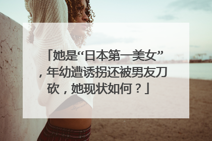 她是“日本第一美女”,年幼遭诱拐还被男友刀砍,她现状如何?
